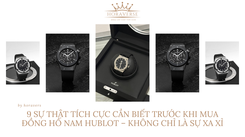 9 Sự Thật Tích Cực Cần Biết Trước Khi Mua Đồng Hồ Nam Hublot – Không Chỉ Là Sự Xa Xỉ