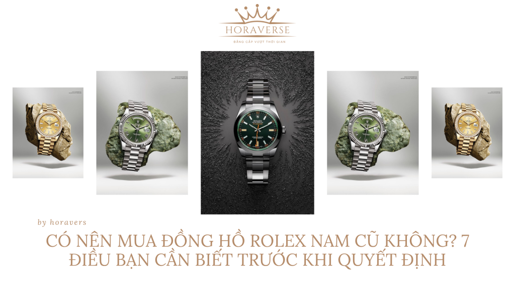 Có nên mua đồng hồ Rolex nam cũ không? 7 điều bạn cần biết trước khi quyết định
